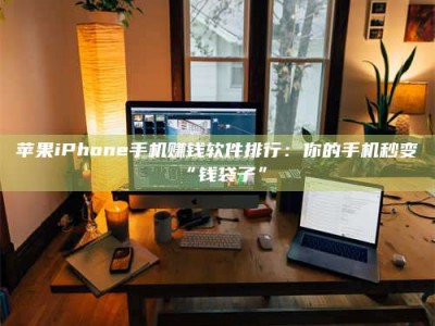 常宁苹果iPhone手机赚钱软件排行：你的手机秒变“钱袋子”