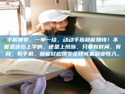 常宁手机兼职，一单一结，动动手指就能赚钱！不管是还在上学的，还是上班族，只要有时间、有网、有手机，就能轻松赚零花钱或者副业收入。