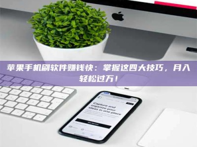 常宁苹果手机刷软件赚钱快：掌握这四大技巧，月入轻松过万！