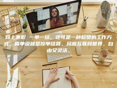 常宁网上兼职 一单一结，这可是一种超赞的工作方式，简单说就是按单结算，风靡互联网世界，自由又灵活。