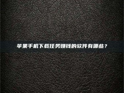 常宁苹果手机下载任务赚钱的软件有哪些？