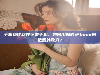 常宁手机赚钱软件苹果手机：如何用你的iPhone创造额外收入？