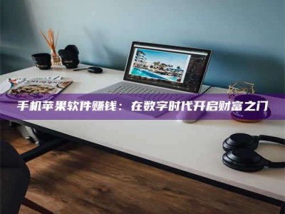 常宁手机苹果软件赚钱：在数字时代开启财富之门
