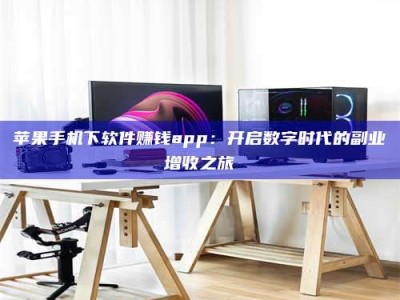常宁苹果手机下软件赚钱app：开启数字时代的副业增收之旅
